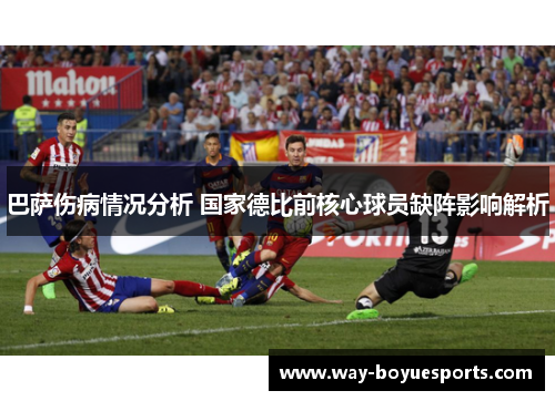 巴萨伤病情况分析 国家德比前核心球员缺阵影响解析
