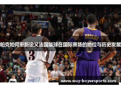 帕克如何重新定义法国篮球在国际赛场的地位与历史发展
