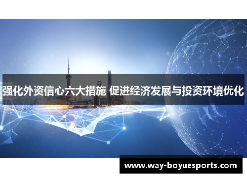 强化外资信心六大措施 促进经济发展与投资环境优化