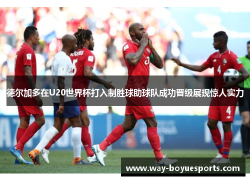 德尔加多在U20世界杯打入制胜球助球队成功晋级展现惊人实力 德尔加多在U20世界杯打入制胜球助球队成功晋级展现惊人实力