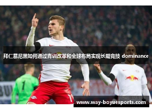 拜仁慕尼黑如何通过青训改革和全球布局实现长期竞技 dominance 拜仁慕尼黑如何通过青训改革和全球布局实现长期竞技 dominance