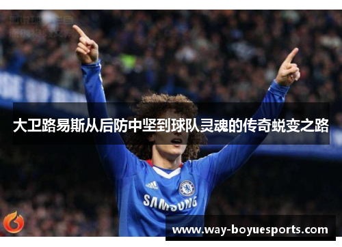 大卫路易斯从后防中坚到球队灵魂的传奇蜕变之路