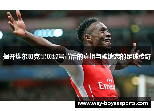 揭开维尔贝克黑贝绰号背后的真相与被遗忘的足球传奇