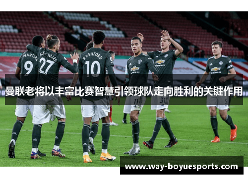 曼联老将以丰富比赛智慧引领球队走向胜利的关键作用