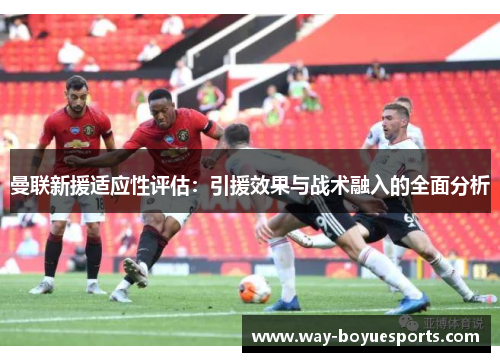曼联新援适应性评估：引援效果与战术融入的全面分析