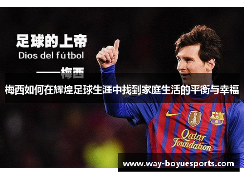 梅西如何在辉煌足球生涯中找到家庭生活的平衡与幸福