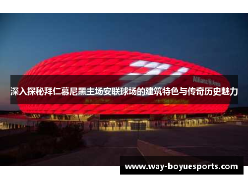 深入探秘拜仁慕尼黑主场安联球场的建筑特色与传奇历史魅力 深入探秘拜仁慕尼黑主场安联球场的建筑特色与传奇历史魅力