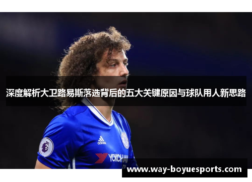 深度解析大卫路易斯落选背后的五大关键原因与球队用人新思路