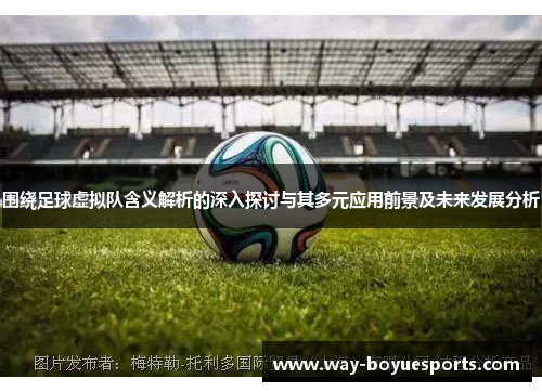 围绕足球虚拟队含义解析的深入探讨与其多元应用前景及未来发展分析