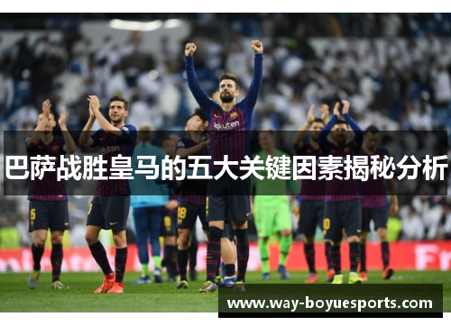 巴萨战胜皇马的五大关键因素揭秘分析 巴萨战胜皇马的五大关键因素揭秘分析