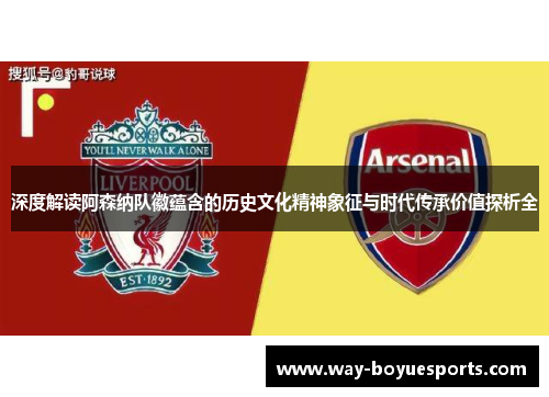 深度解读阿森纳队徽蕴含的历史文化精神象征与时代传承价值探析全 深度解读阿森纳队徽蕴含的历史文化精神象征与时代传承价值探析全