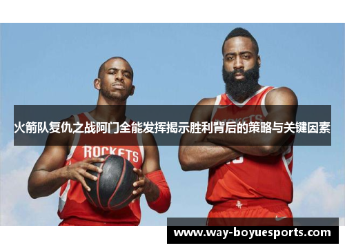 火箭队复仇之战阿门全能发挥揭示胜利背后的策略与关键因素 火箭队复仇之战阿门全能发挥揭示胜利背后的策略与关键因素