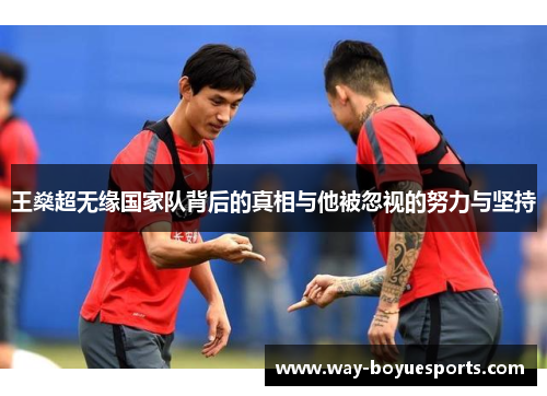 王燊超无缘国家队背后的真相与他被忽视的努力与坚持 王燊超无缘国家队背后的真相与他被忽视的努力与坚持