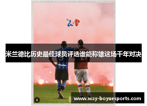 米兰德比历史最佳球员评选谁能称雄这场千年对决