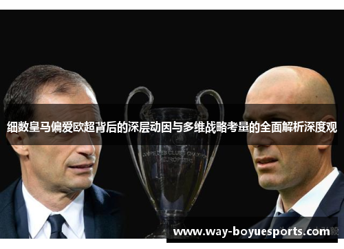 细数皇马偏爱欧超背后的深层动因与多维战略考量的全面解析深度观
