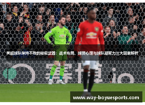 英超球队保持不败的秘密武器：战术布局、球员心理与球队凝聚力三大因素解析