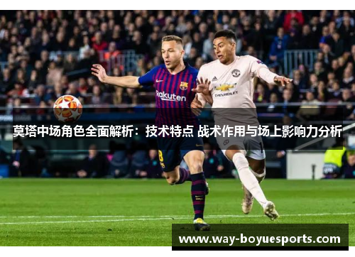 莫塔中场角色全面解析：技术特点 战术作用与场上影响力分析