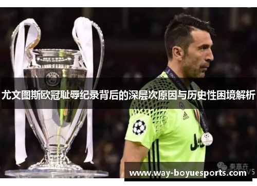 尤文图斯欧冠耻辱纪录背后的深层次原因与历史性困境解析 尤文图斯欧冠耻辱纪录背后的深层次原因与历史性困境解析