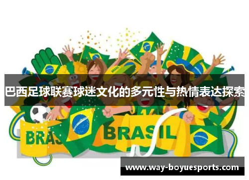 巴西足球联赛球迷文化的多元性与热情表达探索 巴西足球联赛球迷文化的多元性与热情表达探索