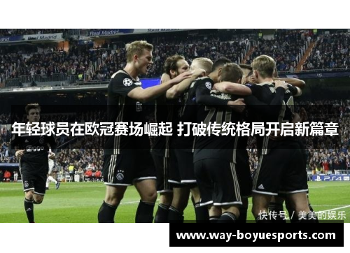 年轻球员在欧冠赛场崛起 打破传统格局开启新篇章 年轻球员在欧冠赛场崛起 打破传统格局开启新篇章