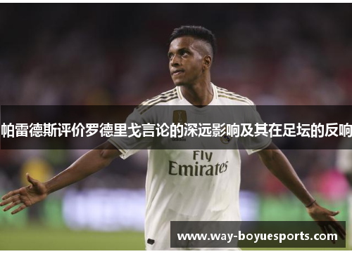 帕雷德斯评价罗德里戈言论的深远影响及其在足坛的反响 帕雷德斯评价罗德里戈言论的深远影响及其在足坛的反响