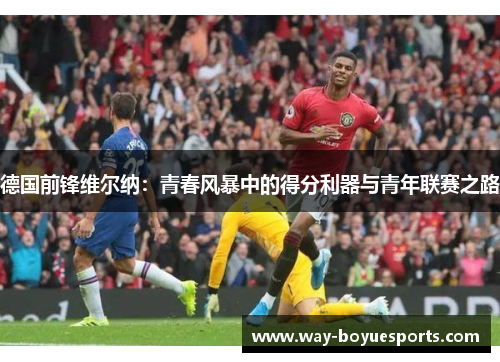 德国前锋维尔纳:青春风暴中的得分利器与青年联赛之路 德国前锋维尔纳:青春风暴中的得分利器与青年联赛之路