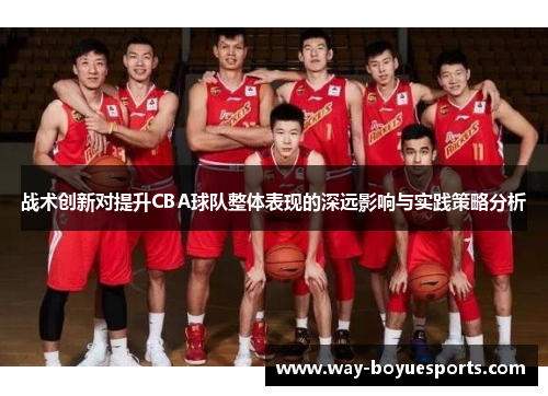 战术创新对提升CBA球队整体表现的深远影响与实践策略分析 战术创新对提升CBA球队整体表现的深远影响与实践策略分析