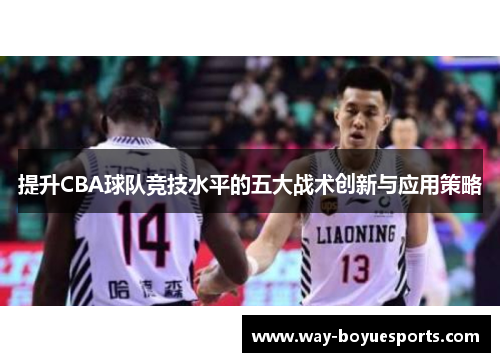 提升CBA球队竞技水平的五大战术创新与应用策略 提升CBA球队竞技水平的五大战术创新与应用策略