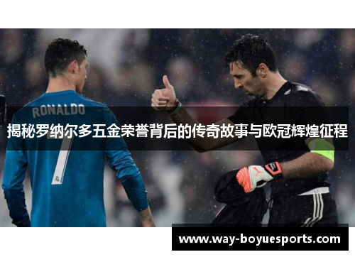 揭秘罗纳尔多五金荣誉背后的传奇故事与欧冠辉煌征程 揭秘罗纳尔多五金荣誉背后的传奇故事与欧冠辉煌征程