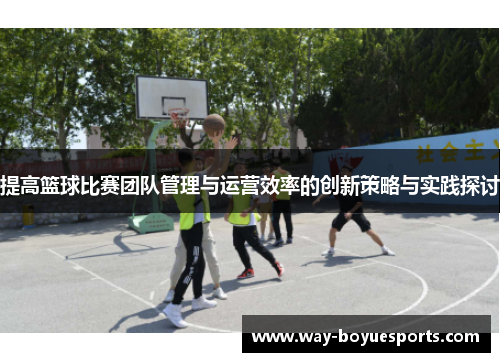 提高篮球比赛团队管理与运营效率的创新策略与实践探讨
