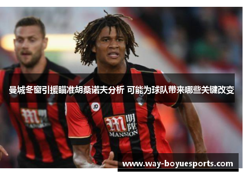 曼城冬窗引援瞄准胡桑诺夫分析 可能为球队带来哪些关键改变 曼城冬窗引援瞄准胡桑诺夫分析 可能为球队带来哪些关键改变