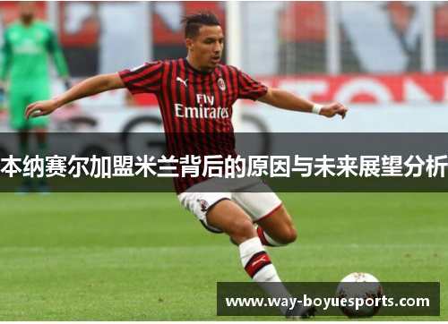 本纳赛尔加盟米兰背后的原因与未来展望分析 本纳赛尔加盟米兰背后的原因与未来展望分析