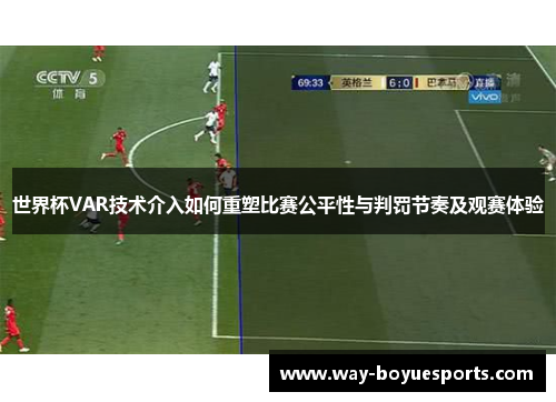 世界杯VAR技术介入如何重塑比赛公平性与判罚节奏及观赛体验