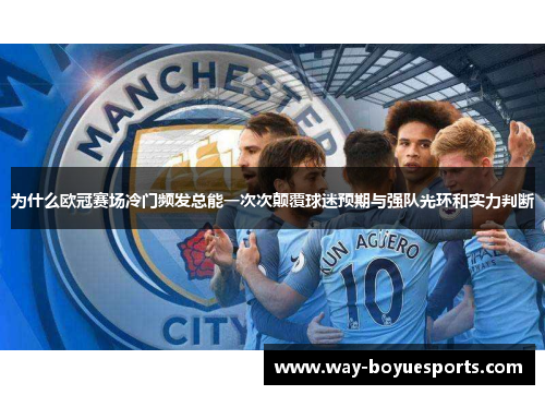为什么欧冠赛场冷门频发总能一次次颠覆球迷预期与强队光环和实力判断