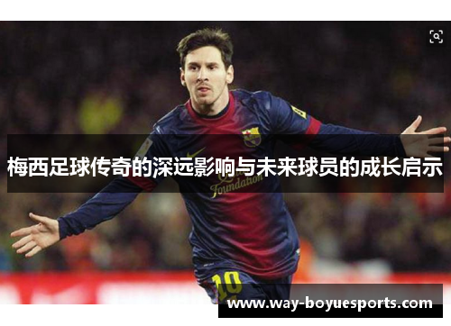 梅西足球传奇的深远影响与未来球员的成长启示