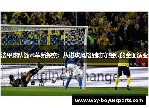 法甲球队战术革新探索：从进攻风格到防守组织的全面演变