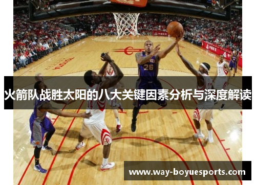 火箭队战胜太阳的八大关键因素分析与深度解读 火箭队战胜太阳的八大关键因素分析与深度解读