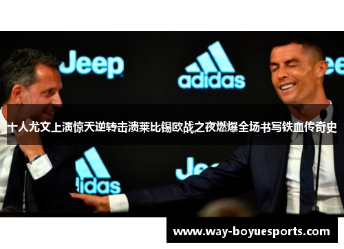 十人尤文上演惊天逆转击溃莱比锡欧战之夜燃爆全场书写铁血传奇史