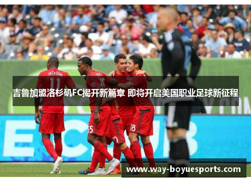 吉鲁加盟洛杉矶FC揭开新篇章 即将开启美国职业足球新征程