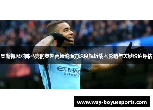奥斯梅恩对阵马竞的英超赛场统治力深度解析战术影响与关键价值评估