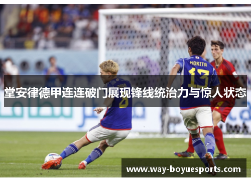 堂安律德甲连连破门展现锋线统治力与惊人状态 堂安律德甲连连破门展现锋线统治力与惊人状态