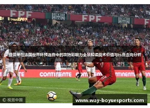 登贝莱在法国世界杯预选赛中的攻防影响力全景解读战术价值与比赛走向分析