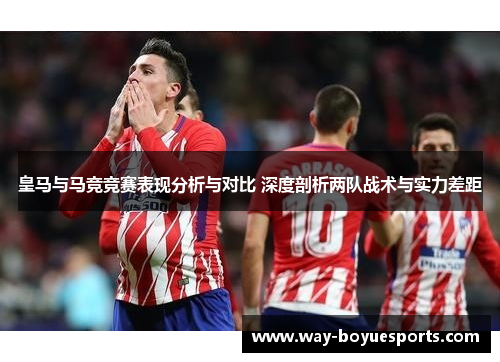 皇马与马竞竞赛表现分析与对比 深度剖析两队战术与实力差距