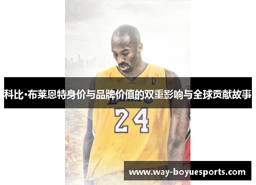 科比·布莱恩特身价与品牌价值的双重影响与全球贡献故事