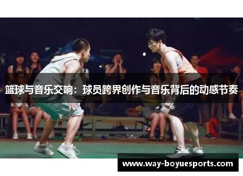 篮球与音乐交响：球员跨界创作与音乐背后的动感节奏