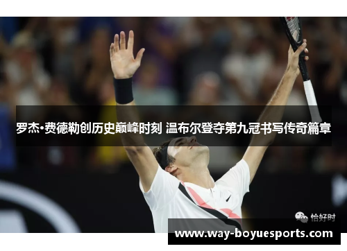 罗杰·费德勒创历史巅峰时刻 温布尔登夺第九冠书写传奇篇章