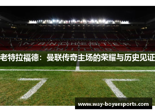 老特拉福德：曼联传奇主场的荣耀与历史见证