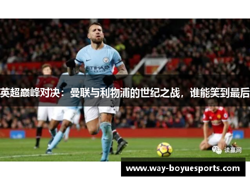 英超巅峰对决：曼联与利物浦的世纪之战，谁能笑到最后