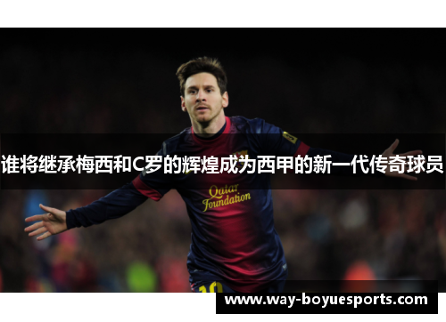 谁将继承梅西和C罗的辉煌成为西甲的新一代传奇球员