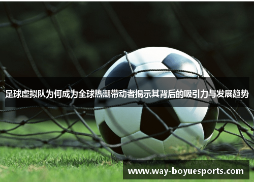 足球虚拟队为何成为全球热潮带动者揭示其背后的吸引力与发展趋势 足球虚拟队为何成为全球热潮带动者揭示其背后的吸引力与发展趋势